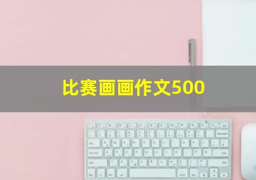 比赛画画作文500