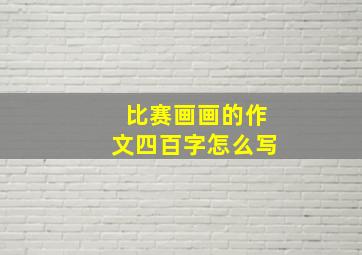 比赛画画的作文四百字怎么写