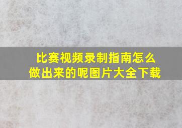 比赛视频录制指南怎么做出来的呢图片大全下载