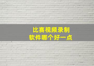 比赛视频录制软件哪个好一点