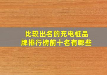 比较出名的充电桩品牌排行榜前十名有哪些