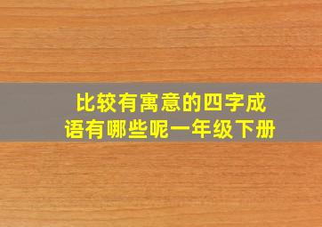 比较有寓意的四字成语有哪些呢一年级下册