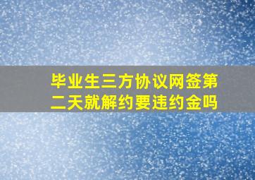 毕业生三方协议网签第二天就解约要违约金吗