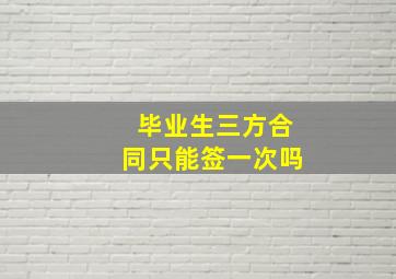 毕业生三方合同只能签一次吗