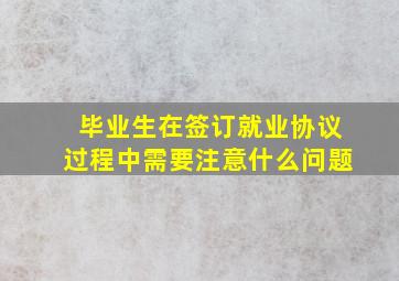 毕业生在签订就业协议过程中需要注意什么问题