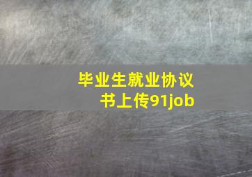 毕业生就业协议书上传91job