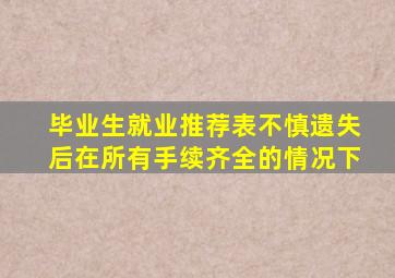 毕业生就业推荐表不慎遗失后在所有手续齐全的情况下