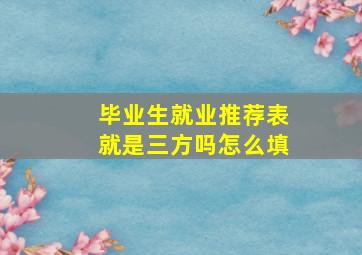 毕业生就业推荐表就是三方吗怎么填