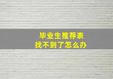 毕业生推荐表找不到了怎么办