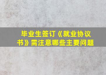 毕业生签订《就业协议书》需注意哪些主要问题