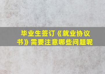 毕业生签订《就业协议书》需要注意哪些问题呢