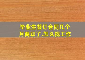 毕业生签订合同几个月离职了,怎么找工作