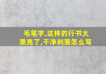 毛笔字,这样的行书太漂亮了,干净利落怎么写