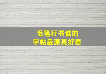 毛笔行书谁的字帖最漂亮好看