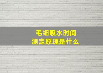 毛细吸水时间测定原理是什么