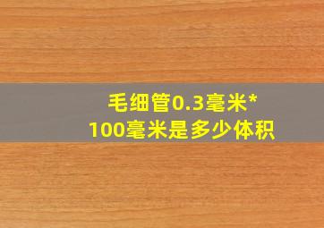 毛细管0.3毫米*100毫米是多少体积