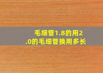 毛细管1.8的用2.0的毛细管换用多长