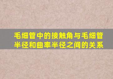 毛细管中的接触角与毛细管半径和曲率半径之间的关系