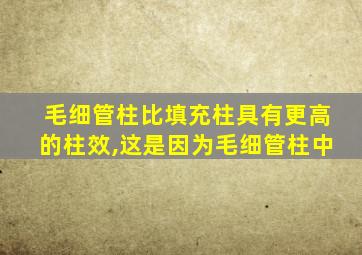 毛细管柱比填充柱具有更高的柱效,这是因为毛细管柱中