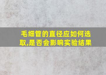 毛细管的直径应如何选取,是否会影响实验结果