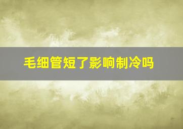 毛细管短了影响制冷吗