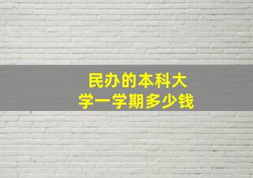 民办的本科大学一学期多少钱