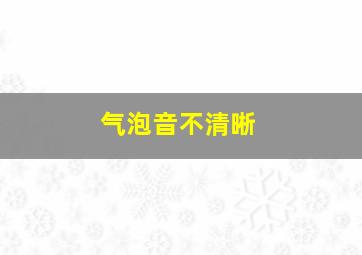 气泡音不清晰