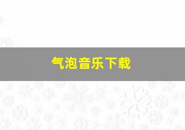 气泡音乐下载