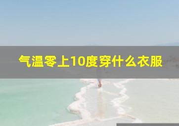 气温零上10度穿什么衣服