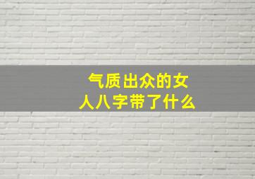 气质出众的女人八字带了什么