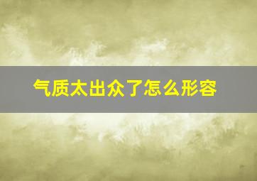 气质太出众了怎么形容