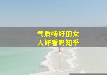 气质特好的女人好看吗知乎