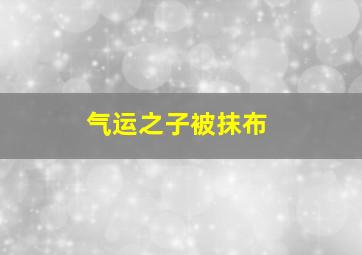 气运之子被抹布