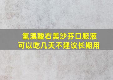 氢溴酸右美沙芬口服液可以吃几天不建议长期用