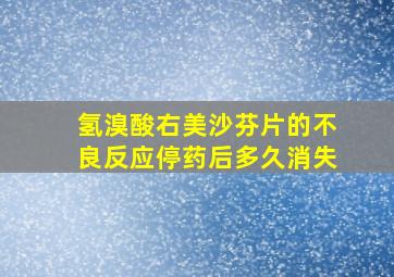 氢溴酸右美沙芬片的不良反应停药后多久消失