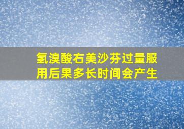 氢溴酸右美沙芬过量服用后果多长时间会产生