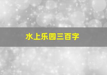 水上乐园三百字