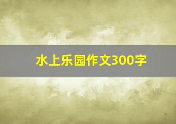 水上乐园作文300字