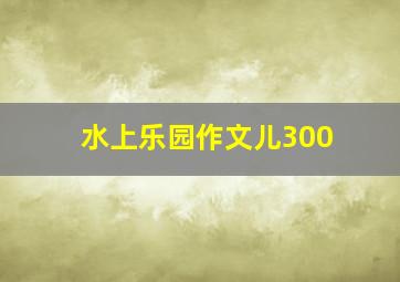 水上乐园作文儿300