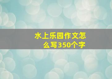 水上乐园作文怎么写350个字