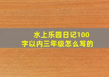 水上乐园日记100字以内三年级怎么写的