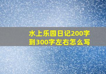 水上乐园日记200字到300字左右怎么写