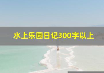 水上乐园日记300字以上