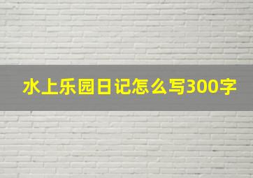 水上乐园日记怎么写300字