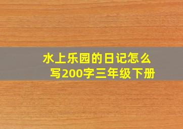 水上乐园的日记怎么写200字三年级下册