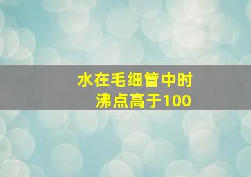 水在毛细管中时沸点高于100