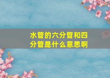 水管的六分管和四分管是什么意思啊