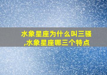 水象星座为什么叫三骚,水象星座哪三个特点