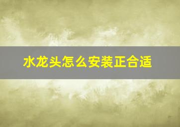 水龙头怎么安装正合适