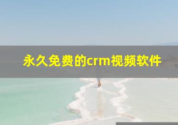 永久免费的crm视频软件